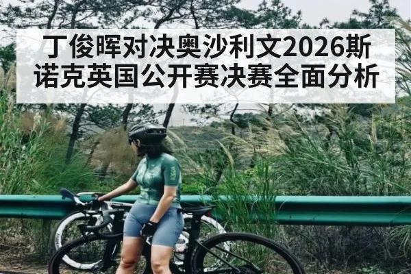 丁俊晖对决奥沙利文2026斯诺克英国公开赛决赛全面分析