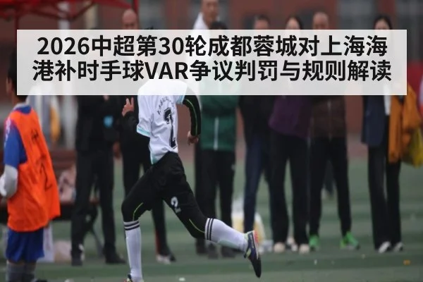 2026中超第30轮成都蓉城对上海海港补时手球VAR争议判罚与规则解读