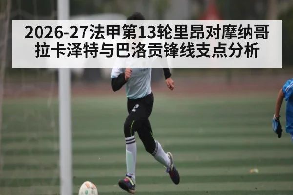 2026-27法甲第13轮里昂对摩纳哥拉卡泽特与巴洛贡锋线支点分析